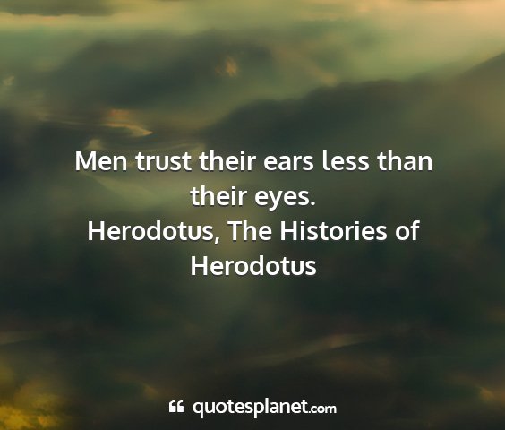 Herodotus, the histories of herodotus - men trust their ears less than their eyes....