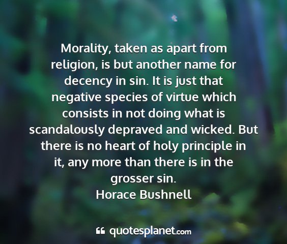 Horace bushnell - morality, taken as apart from religion, is but...