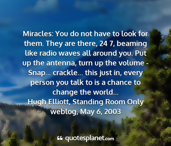 Hugh elliott, standing room only weblog, may 6, 2003 - miracles: you do not have to look for them. they...