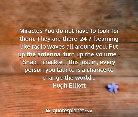 Hugh elliott - miracles you do not have to look for them. they...