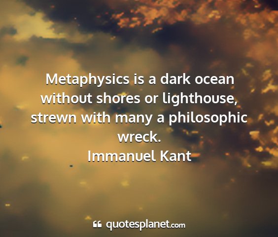 Immanuel kant - metaphysics is a dark ocean without shores or...