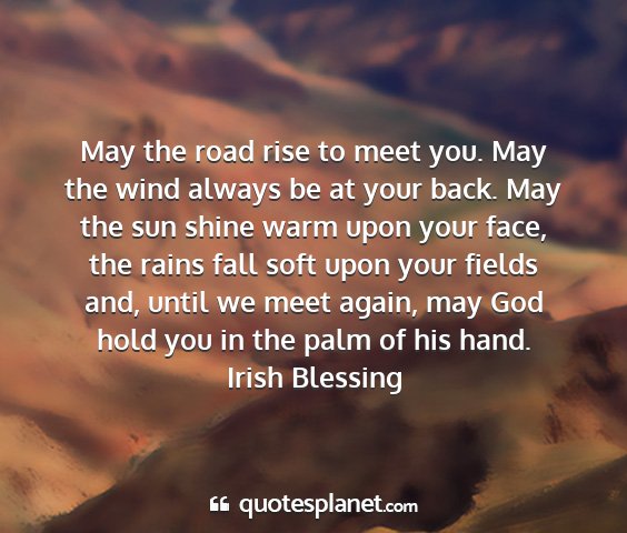 Irish blessing - may the road rise to meet you. may the wind...