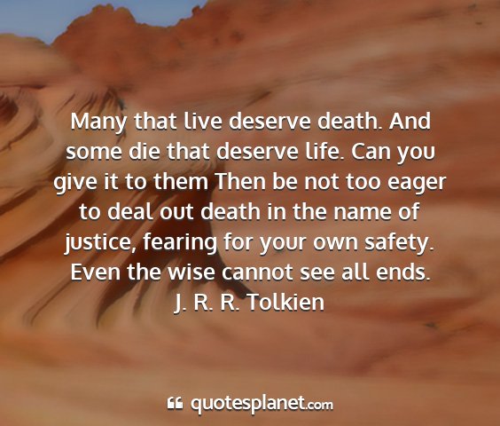 J. r. r. tolkien - many that live deserve death. and some die that...