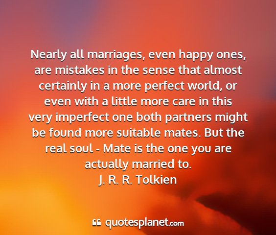 J. r. r. tolkien - nearly all marriages, even happy ones, are...