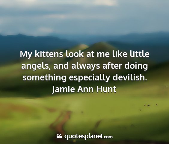 Jamie ann hunt - my kittens look at me like little angels, and...