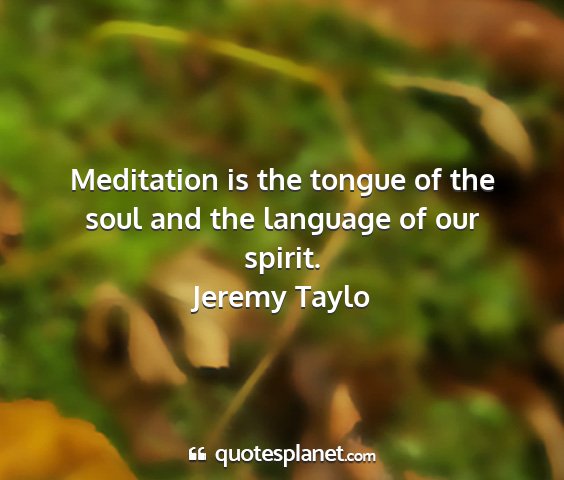 Jeremy taylo - meditation is the tongue of the soul and the...