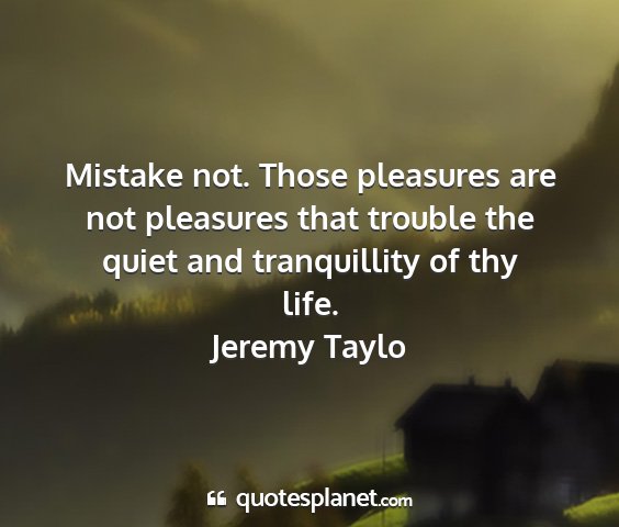 Jeremy taylo - mistake not. those pleasures are not pleasures...
