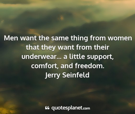 Jerry seinfeld - men want the same thing from women that they want...