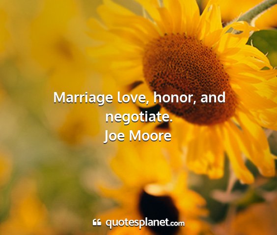 Joe moore - marriage love, honor, and negotiate....