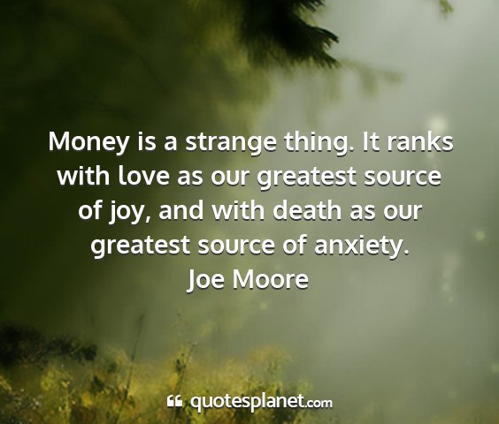 Joe moore - money is a strange thing. it ranks with love as...