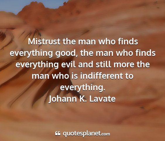 Johann k. lavate - mistrust the man who finds everything good, the...