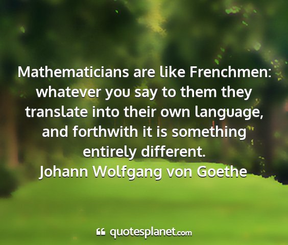 Johann wolfgang von goethe - mathematicians are like frenchmen: whatever you...