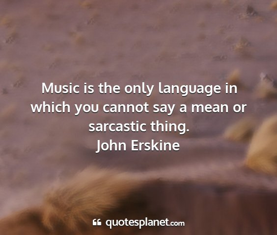 John erskine - music is the only language in which you cannot...