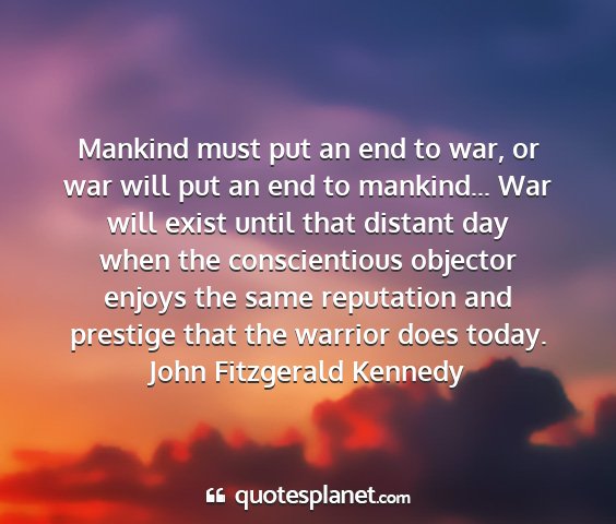 John fitzgerald kennedy - mankind must put an end to war, or war will put...