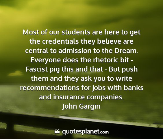 John gargin - most of our students are here to get the...