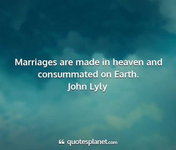 John lyly - marriages are made in heaven and consummated on...