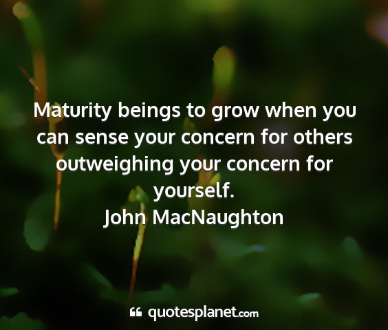 John macnaughton - maturity beings to grow when you can sense your...