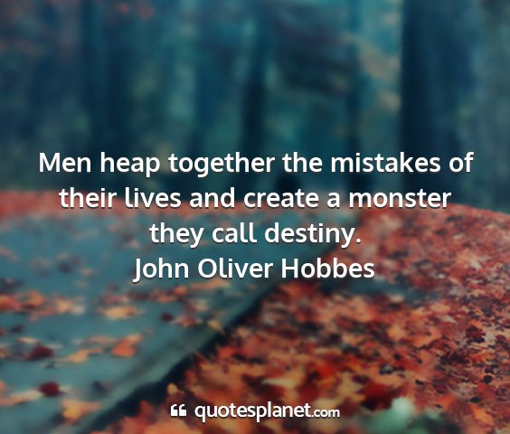 John oliver hobbes - men heap together the mistakes of their lives and...