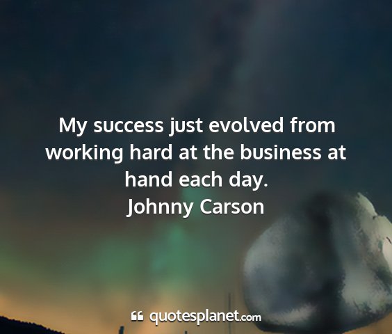 Johnny carson - my success just evolved from working hard at the...
