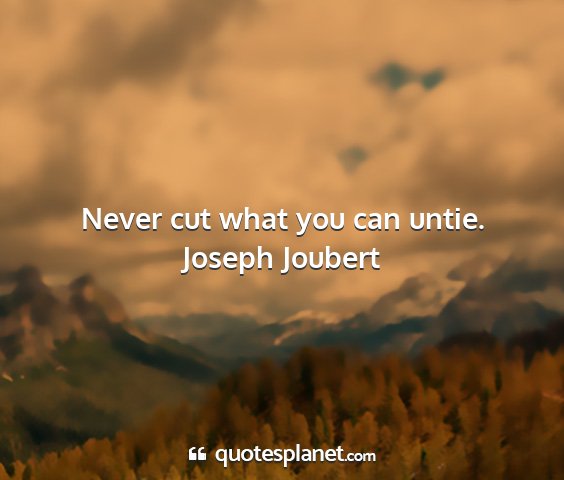 Joseph joubert - never cut what you can untie....