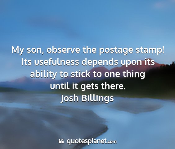 Josh billings - my son, observe the postage stamp! its usefulness...