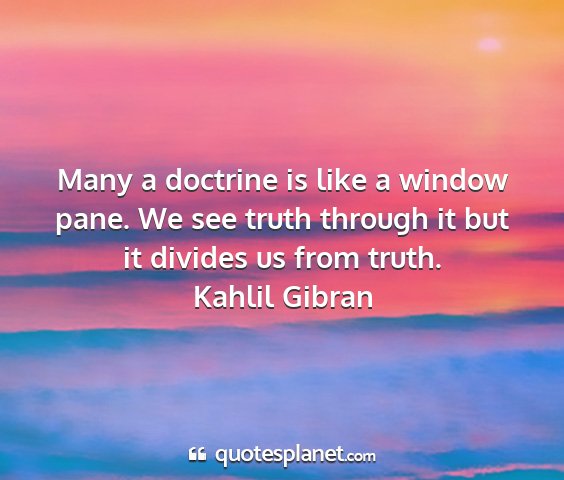 Kahlil gibran - many a doctrine is like a window pane. we see...
