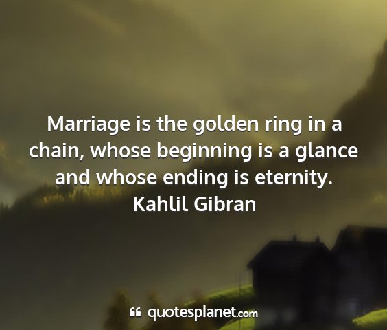Kahlil gibran - marriage is the golden ring in a chain, whose...