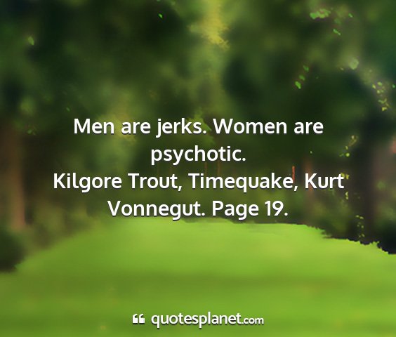 Kilgore trout, timequake, kurt vonnegut. page 19. - men are jerks. women are psychotic....