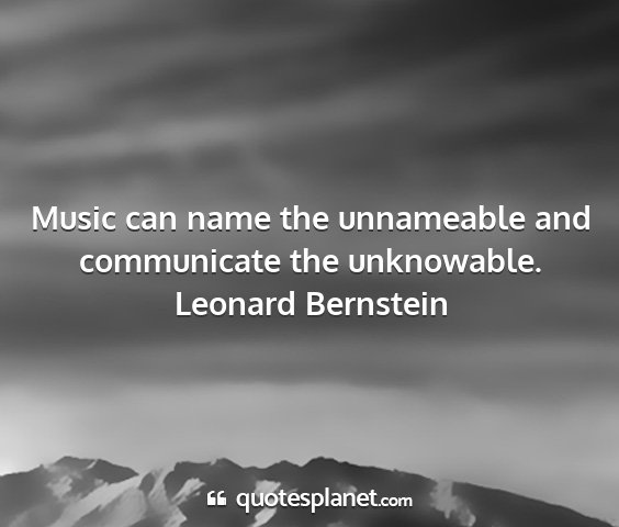 Leonard bernstein - music can name the unnameable and communicate the...