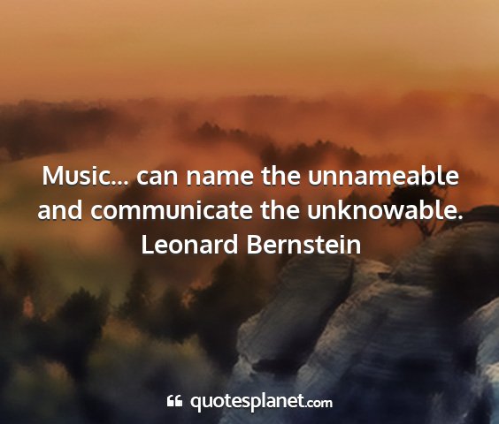 Leonard bernstein - music... can name the unnameable and communicate...