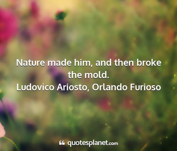 Ludovico ariosto, orlando furioso - nature made him, and then broke the mold....