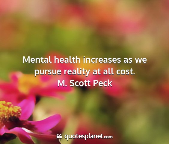 M. scott peck - mental health increases as we pursue reality at...