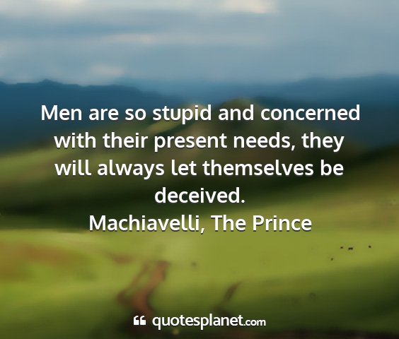 Machiavelli, the prince - men are so stupid and concerned with their...