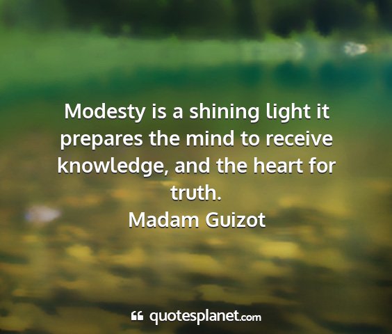 Madam guizot - modesty is a shining light it prepares the mind...