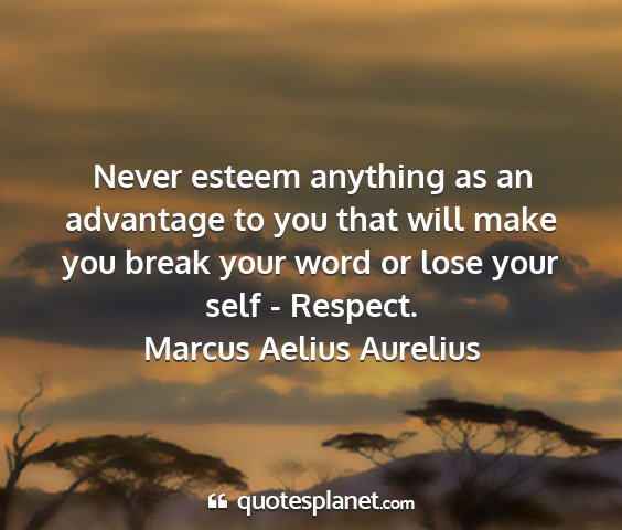 Marcus aelius aurelius - never esteem anything as an advantage to you that...