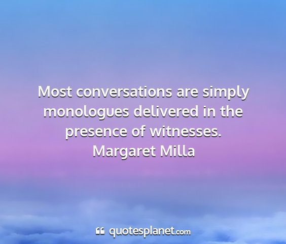 Margaret milla - most conversations are simply monologues...
