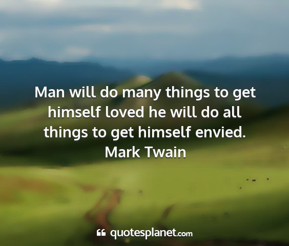 Mark twain - man will do many things to get himself loved he...