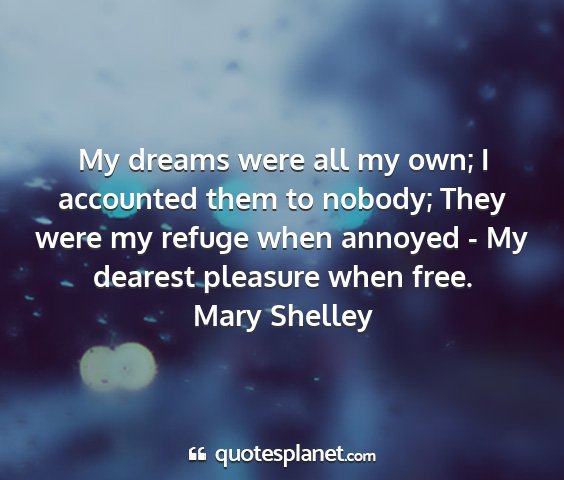 Mary shelley - my dreams were all my own; i accounted them to...