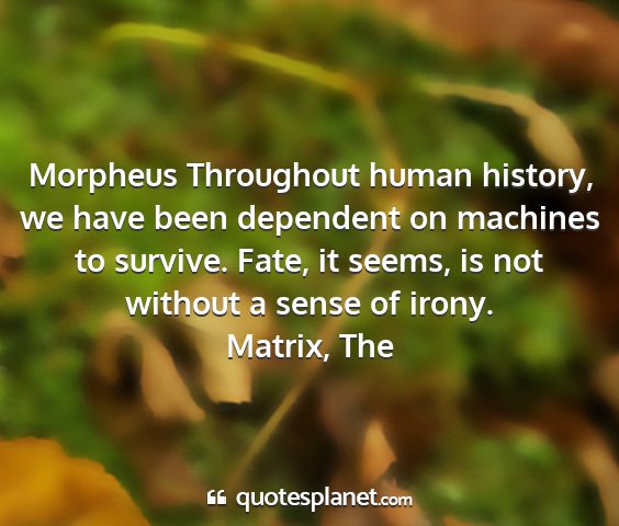 Matrix, the - morpheus throughout human history, we have been...