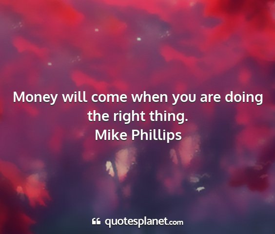 Mike phillips - money will come when you are doing the right...