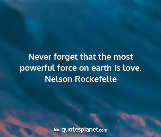 Nelson rockefelle - never forget that the most powerful force on...