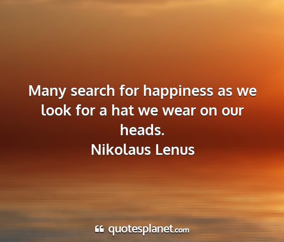 Nikolaus lenus - many search for happiness as we look for a hat we...