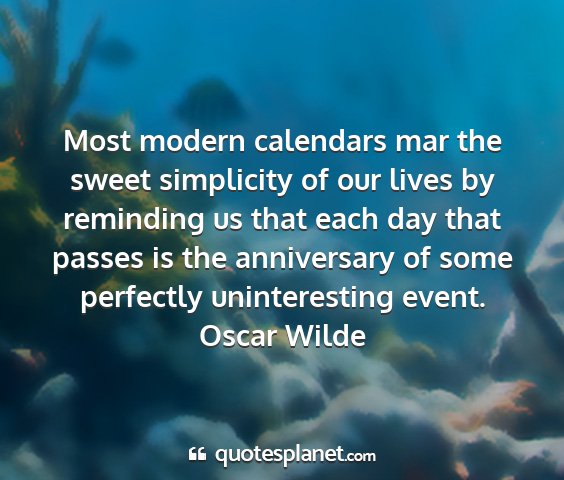 Oscar wilde - most modern calendars mar the sweet simplicity of...