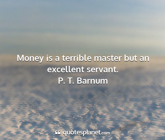 P. t. barnum - money is a terrible master but an excellent...