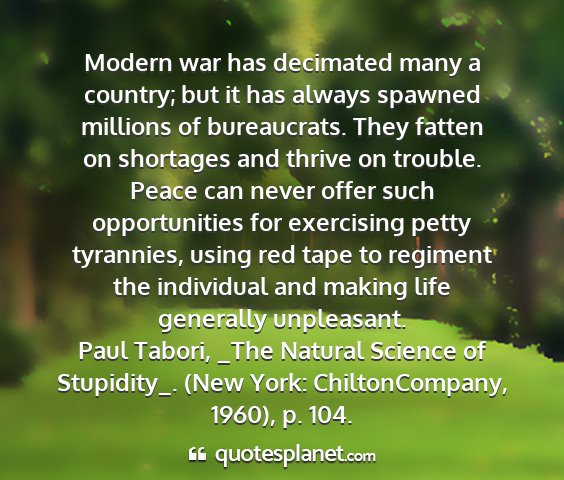 Paul tabori, _the natural science of stupidity_. (new york: chiltoncompany, 1960), p. 104. - modern war has decimated many a country; but it...