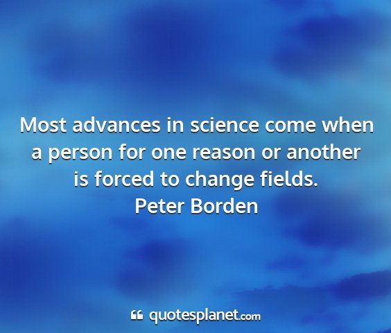 Peter borden - most advances in science come when a person for...