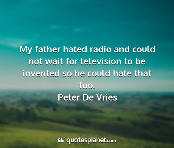 Peter de vries - my father hated radio and could not wait for...