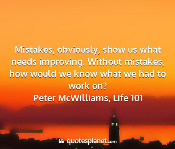 Peter mcwilliams, life 101 - mistakes, obviously, show us what needs...