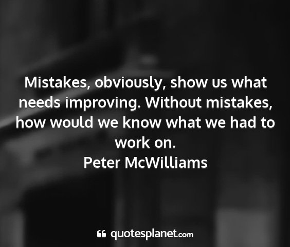 Peter mcwilliams - mistakes, obviously, show us what needs...