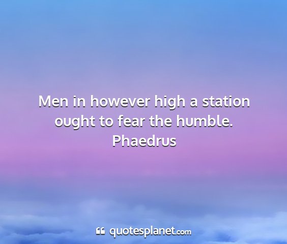 Phaedrus - men in however high a station ought to fear the...
